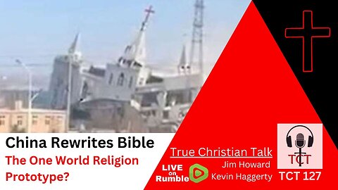 TCT 127 - China Rewrites the Bible - The One World Religion Prototype? - 07202023