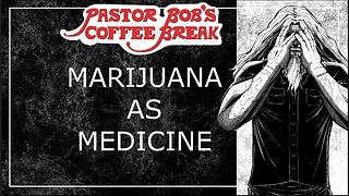 MARIJUANA AS MEDICINE? / Pastor Bob's Coffee Break