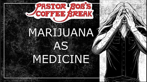 MARIJUANA AS MEDICINE? / Pastor Bob's Coffee Break