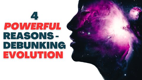 4 Powerful Reasons Debunking Evolution