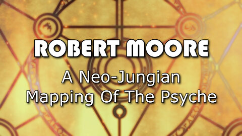 A Neo-Jungian Mapping Of The Psyche - Robert Moore full lecture - depth psychology, archetypes