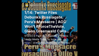 1/14: #TwitterFiles Debunks# Russiagate, Peru’s Massacre | @AOC Won't #ForceTheVote, + more!
