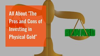 All About "The Pros and Cons of Investing in Physical Gold"