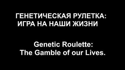 ГЕНЕТИЧЕСКАЯ РУЛЕТКА: ИГРА НА НАШИ ЖИЗНИ. Genetic Roulette: The Gamble of our Lives.