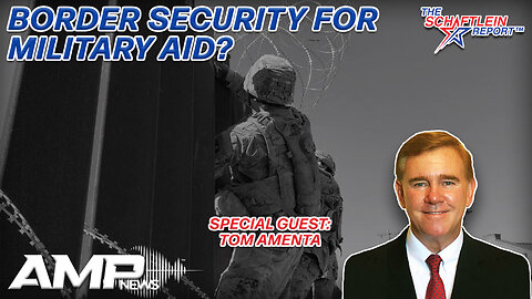 Border Security for Military Aid? with Tom Amenta | The Schaftlein Report Ep. 11