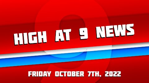 High At 9 News : October 7th, 2022