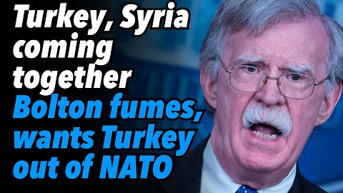 Turkey, Syria coming together. Bolton fumes, wants Turkey out of NATO