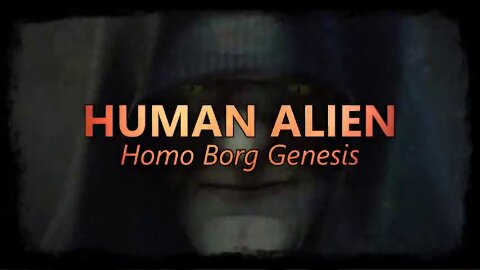 HUMAN ALIEN - Homo Borg Genesis - What has become of our citizens in this world?!