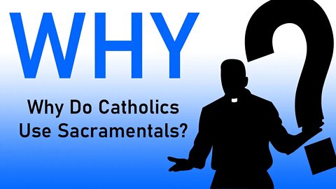 Why Do Catholics Do That?: Why Do Catholics Use Sacramentals?