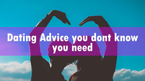 Dating Advice you dont know you need
