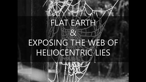FLAT EARTH & EXPOSING THE WEB OF HELIOCENTRIC LIES.