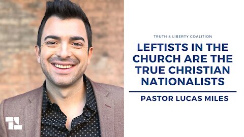 Pastor Lucas Miles: Leftists in the Church Are the True Christian Nationalists