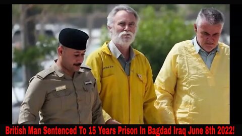 British Man Sentenced To 15 Years Prison In Iraq June 8th 2022!