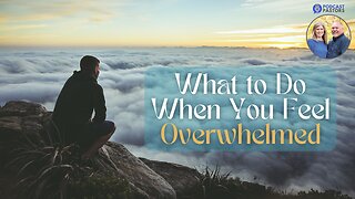 What to Do When You Feel Overwhelmed
