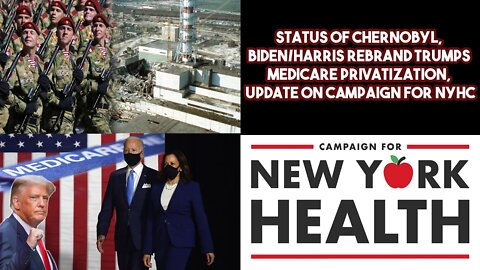 Status Of Chernobyl, Biden/Harris Rebrand Trumps Medicare Privatization, Update On Campaign For NYHC