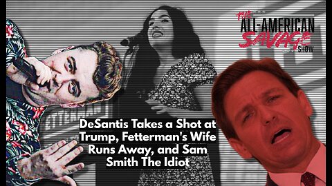DeSantis takes a shot at Trump, Fetterman's wife runs, and Sam Smith the idiot.
