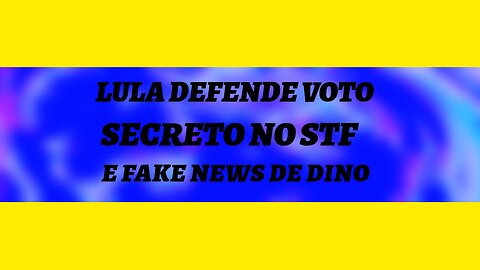 LULA DEFENDE SIGILO NO VOTO DO STF / FAKE NEWS DE DINO.