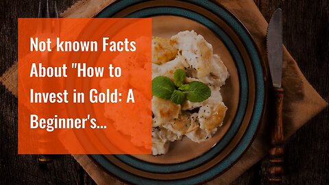Not known Facts About "How to Invest in Gold: A Beginner's Guide"