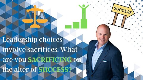 Leadership choices involve sacrifices. What are you sacrificing on the alter of success?