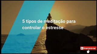 5 tipos de meditação para controlar o estresse / aprenda 5 tipos de meditações diferentes