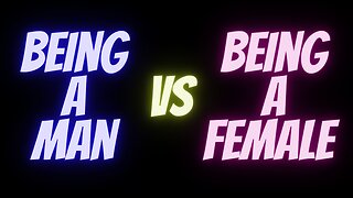 BEING A MAN VS BEING A FEMALE