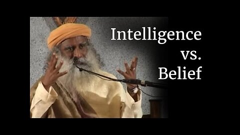 Sadhguru - Intelligence VS. Belief