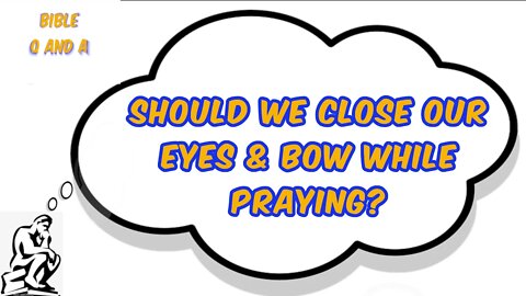 Should We Close Our Eyes & Bow While Praying?