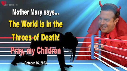 Oct 16, 2023 🙏 The World is in the Throes of Death... Pray, my Children