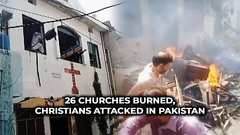 26 Churches Burned, Christians Attacked in Pakistan