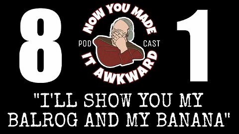 NOW YOU MADE IT AWKWARD Ep81: "I'll Show You My Balrog AND My Banana!"