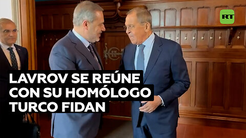 Serguéi Lavrov y su homólogo turco, Hakan Fidan, inician conversaciones en Moscú
