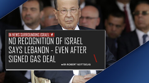 EPISODE #22 - No Recognition of Israel Says Lebanon - Even After Signed Gas Deal