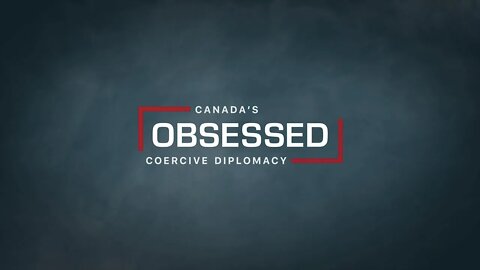 Mini-documentary: Obsessed - Canada's Coercive Diplomacy (7:40)