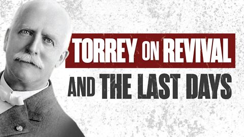 Highlight: R.A. TORREY on REVIVAL, APOSTASY, and the LAST DAYS