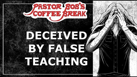 DECEIVED BY FALSE TEACHING / Pastor Bob's Coffee Break