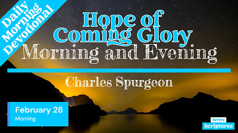 February 28 Morning Devotional | Hope of Coming Glory | Morning and Evening by Charles Spurgeon