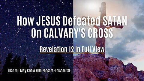 Revelation 12 In Full View: How Jesus Defeated Satan On Calvary's Cross - Episode 181