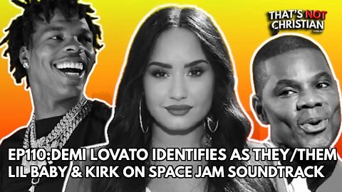 EP110: DEMI LOVATO Identifies as They/Them LIL BABY & KIRK on SPACEJAM Soundtrack
