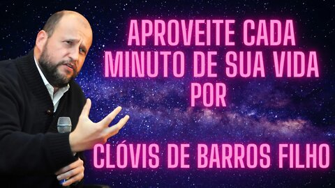 Aproveite cada Minuto de sua Vida - Por Clóvis de Barros Filho.