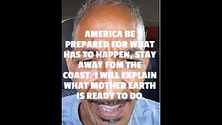 AMERICA BE PREPARED FOR WHAT HAS TO HAPPEN, STAY AWAY FOM THE COAST. I WILL EXPLAIN WHAT MOTHER EART