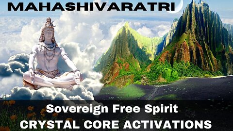 Sovereign Free Spirit ~ CRYSTAL CORE ACTIVATIONS ~ Energetic Creator Beings ~ MahaShivaratri