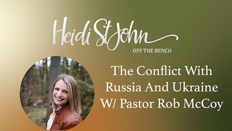 HEIDI ST JOHN - OFF THE BENCH - The Conflict With Russia And Ukraine with guest Pastor Rob McCoy