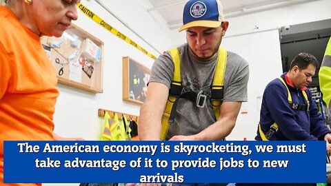 The American economy is skyrocketing, we must take advantage of it to provide jobs to new arrivals