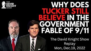 Why does Tucker Still Believe in the Govt Fable of 9/11? | David Knight Show - Dec. 19, 2022