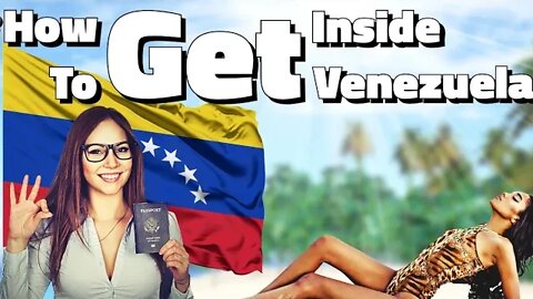 How To Get Inside Venezuela Step by Step Guide
