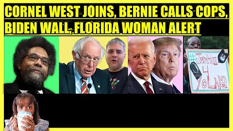 CORNEL WEST JOINS, BERNIE CALLS COPS, BIDEN EXPANDS TRUMP POLICIES, FLORIDA WOMAN ALERT