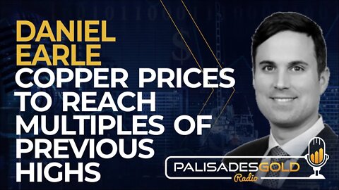 Daniel Earle: Copper Prices to Reach Multiples of Previous Highs