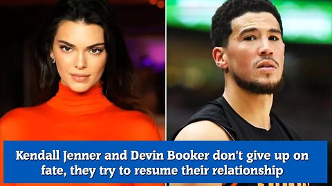 Kendall Jenner and Devin Booker don't give up on fate, they try to resume their relationship