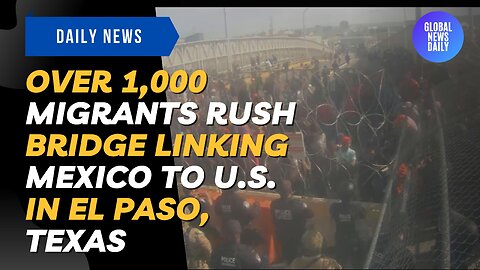 Over 1,000 Migrants Rush Bridge Linking Mexico To U.S. In El Paso, Texas