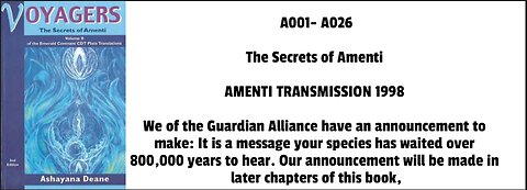 The Secrets of Amenti (A001-A026) AMENTI TRANSMISSION 1998 We of the Guardian Alliance have an